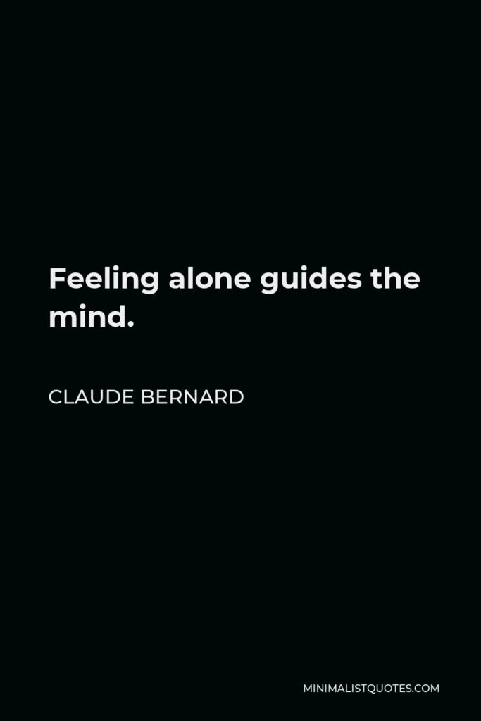 Claude Bernard Quote - Feeling alone guides the mind.