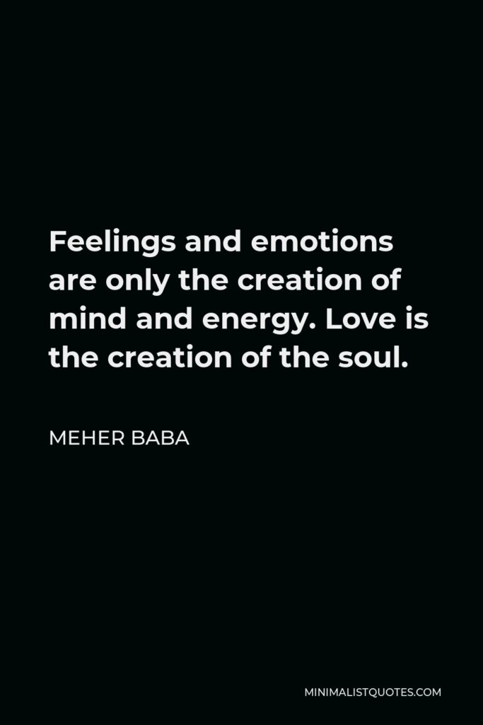 Meher Baba Quote - Feelings and emotions are only the creation of mind and energy. Love is the creation of the soul.