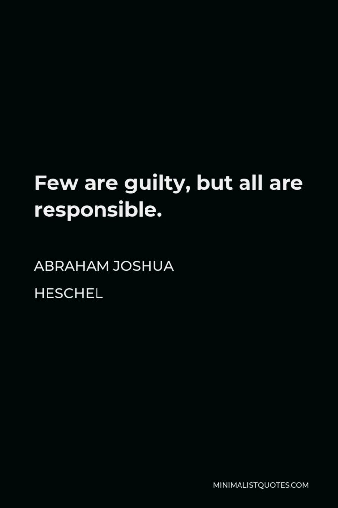 Abraham Joshua Heschel Quote - Few are guilty, but all are responsible.
