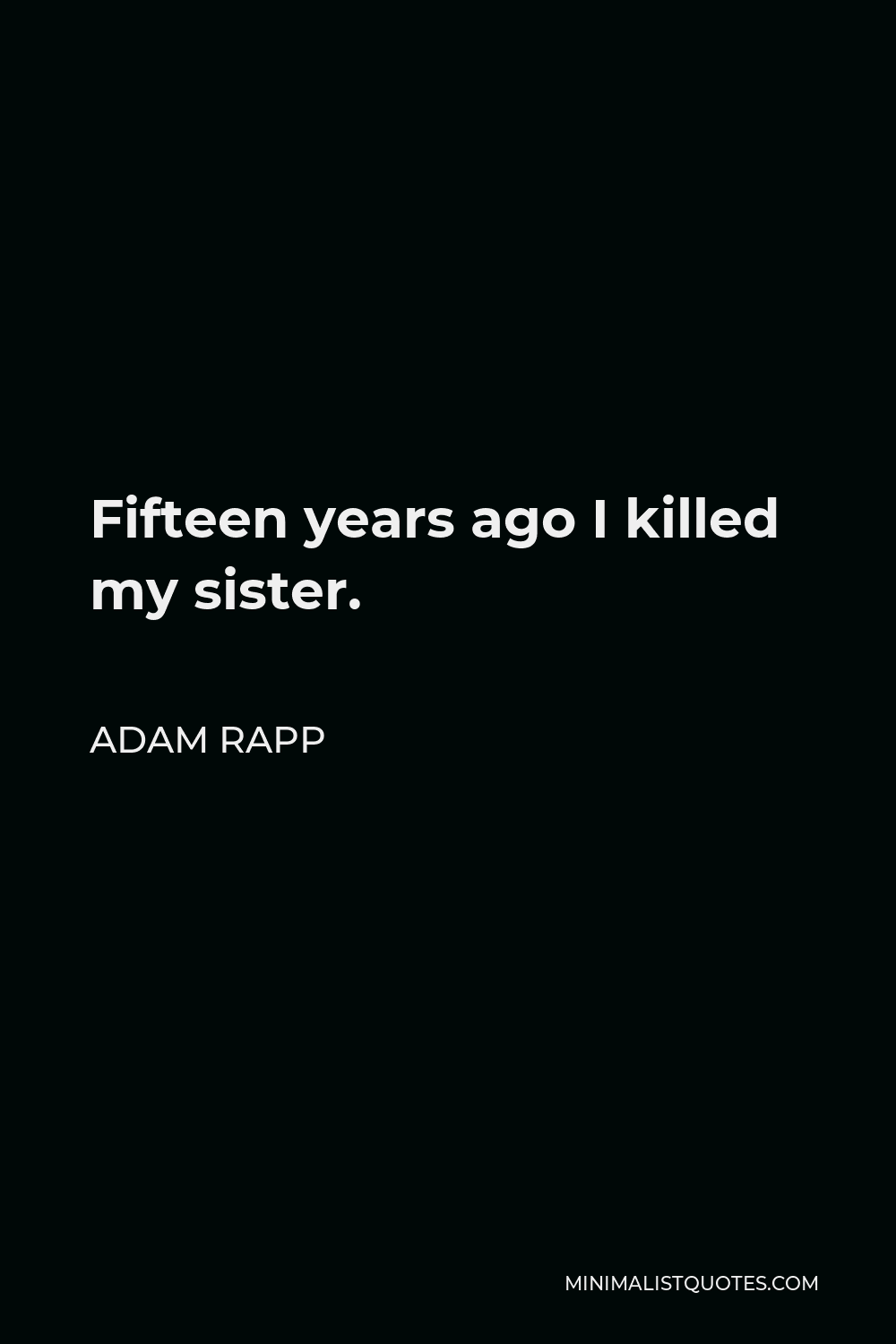 Adam Rapp Quote - Fifteen years ago I killed my sister.