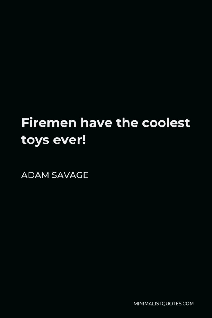 Adam Savage Quote - Firemen have the coolest toys ever!