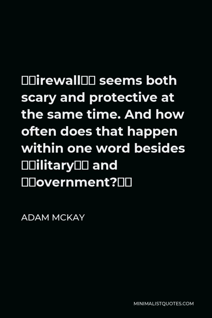 Adam McKay Quote - “Firewall” seems both scary and protective at the same time. And how often does that happen within one word besides “military” and “government?”