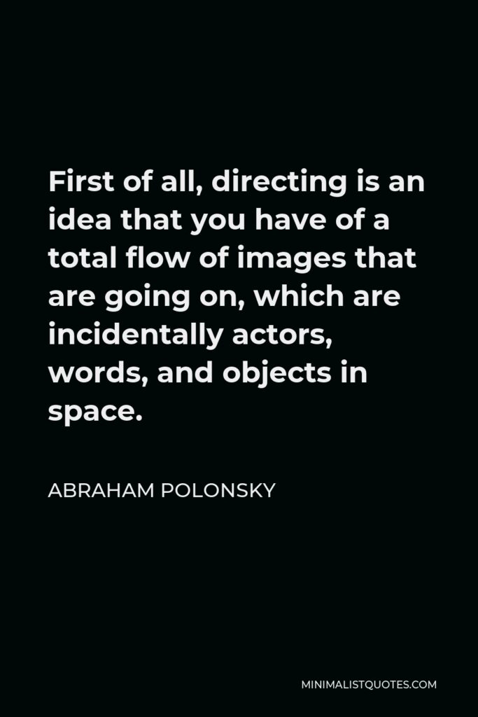 Abraham Polonsky Quote - First of all, directing is an idea that you have of a total flow of images that are going on, which are incidentally actors, words, and objects in space.