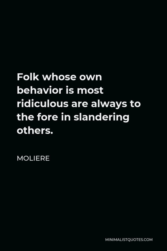 Moliere Quote - Folk whose own behavior is most ridiculous are always to the fore in slandering others.