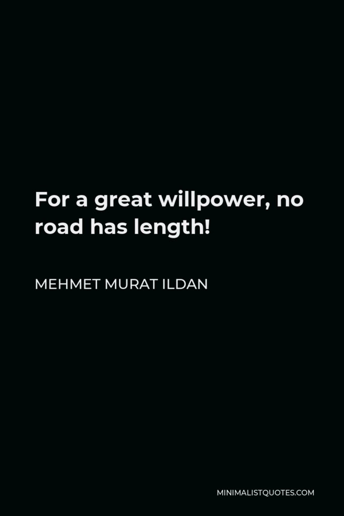 Mehmet Murat Ildan Quote - For a great willpower, no road has length!
