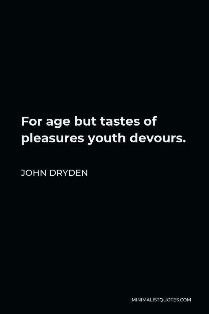 John Dryden Quote - For age but tastes of pleasures youth devours.