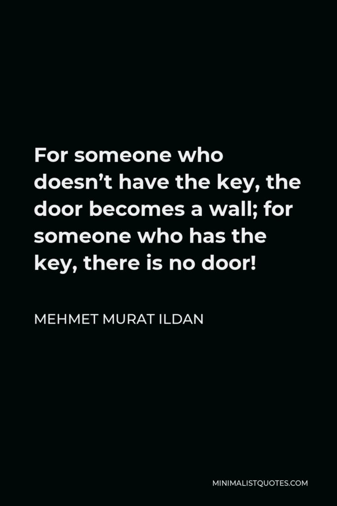 Mehmet Murat Ildan Quote - For someone who doesn’t have the key, the door becomes a wall; for someone who has the key, there is no door!