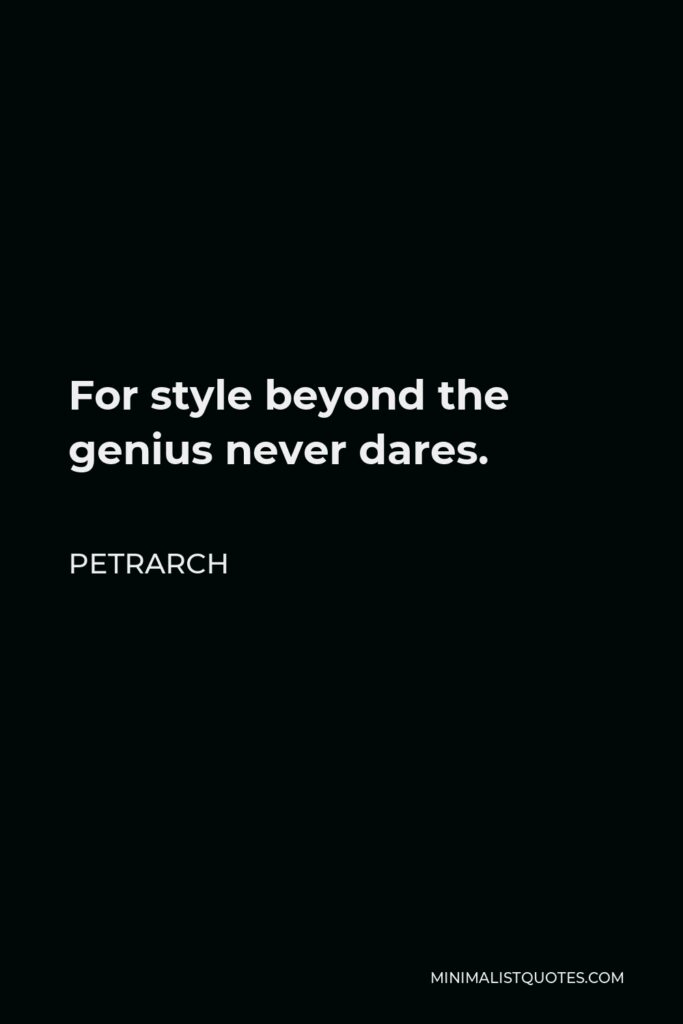 Petrarch Quote - For style beyond the genius never dares.