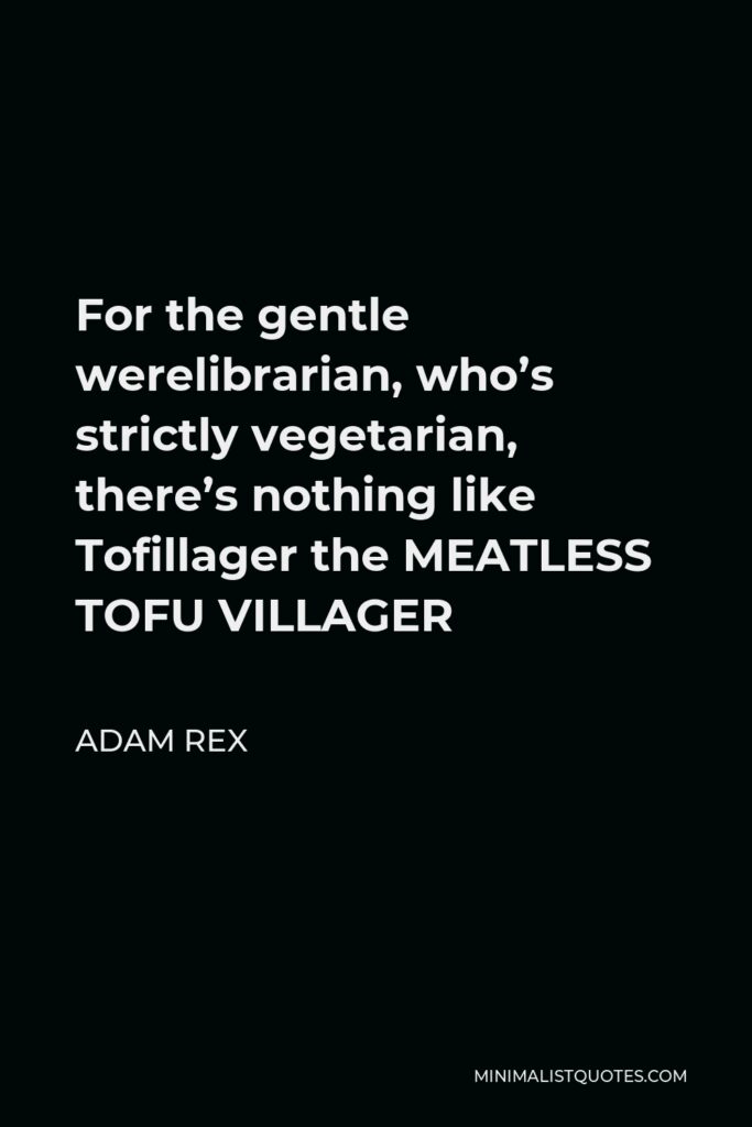 Adam Rex Quote - For the gentle werelibrarian, who’s strictly vegetarian, there’s nothing like Tofillager the MEATLESS TOFU VILLAGER