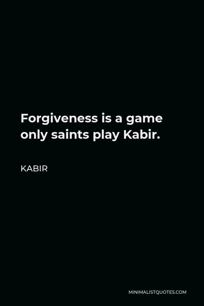 Kabir Quote - Forgiveness is a game only saints play Kabir.