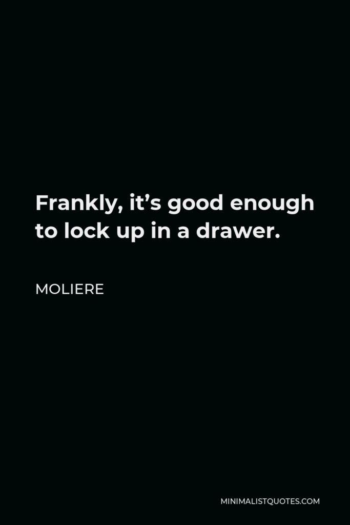 Moliere Quote - Frankly, it’s good enough to lock up in a drawer.