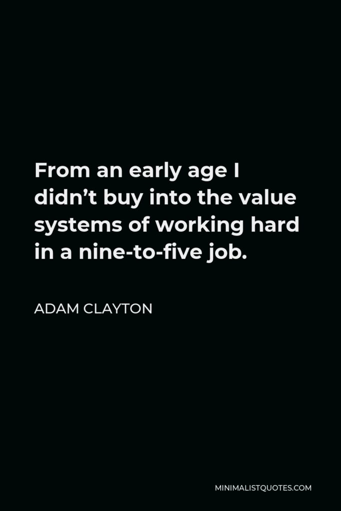 Adam Clayton Quote - From an early age I didn’t buy into the value systems of working hard in a nine-to-five job.