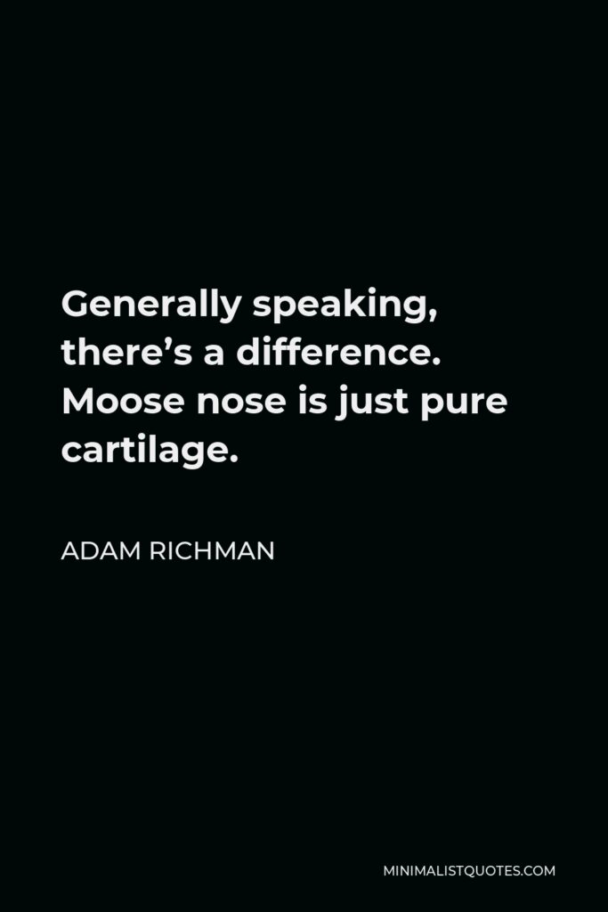 Adam Richman Quote - Generally speaking, there’s a difference. Moose nose is just pure cartilage.