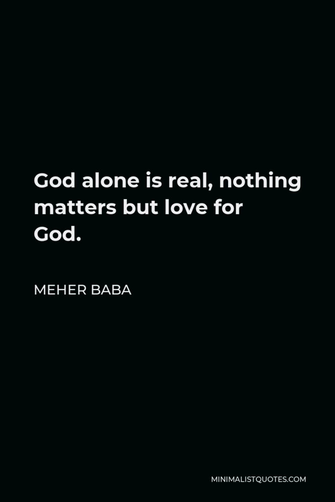 Meher Baba Quote - God alone is real, nothing matters but love for God.