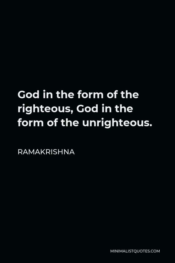 Ramakrishna Quote - God in the form of the righteous, God in the form of the unrighteous.