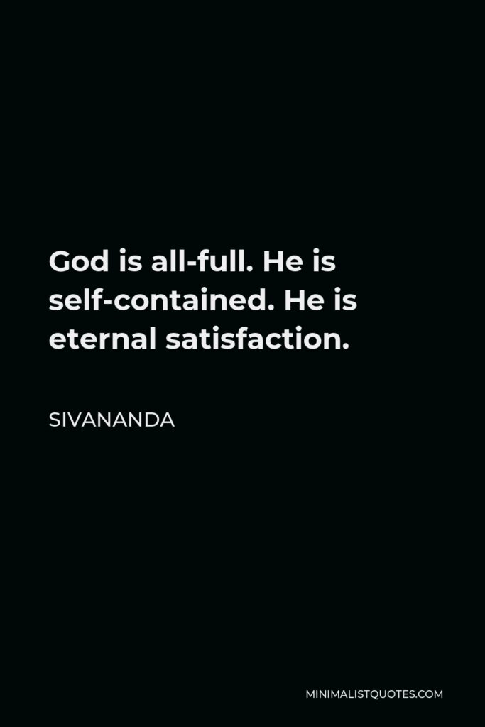 Sivananda Quote - God is all-full. He is self-contained. He is eternal satisfaction.