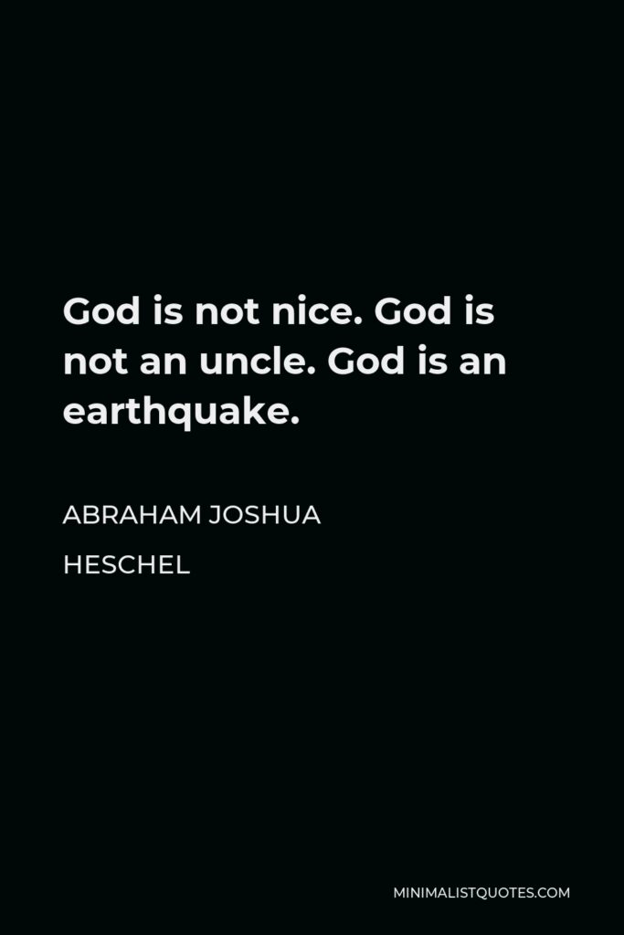 Abraham Joshua Heschel Quote - God is not nice. God is not an uncle. God is an earthquake.