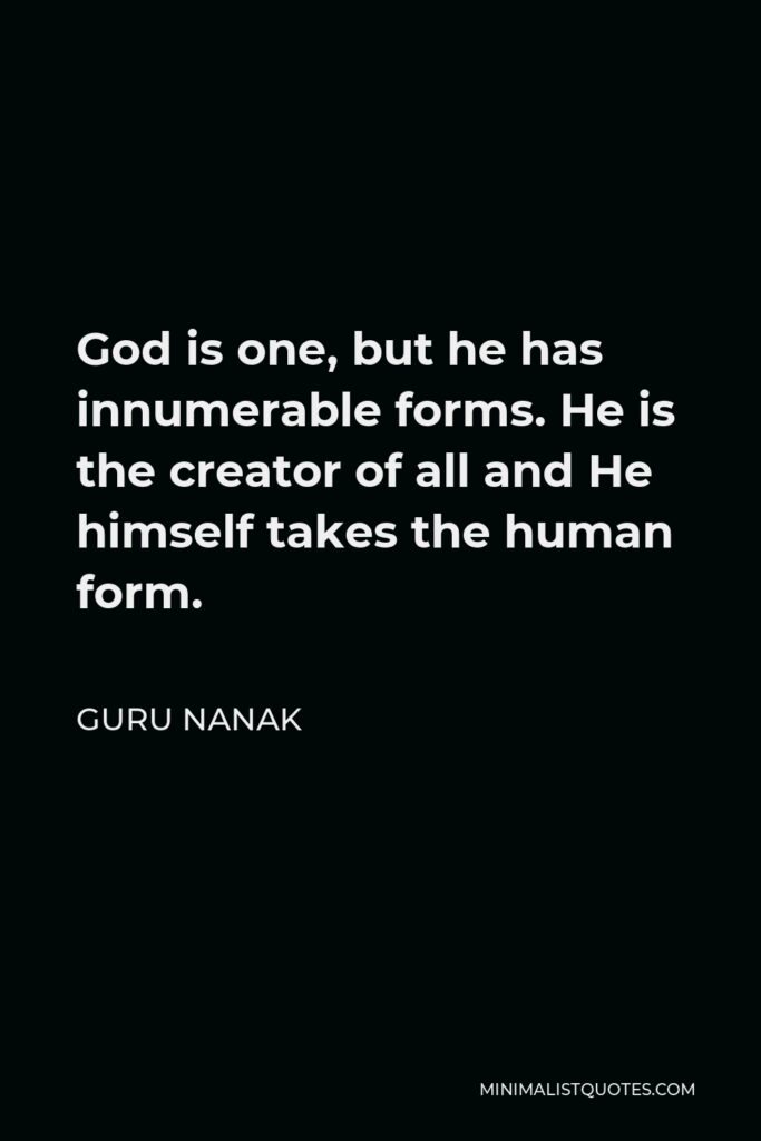 Guru Nanak Quote - God is one, but he has innumerable forms. He is the creator of all and He himself takes the human form.