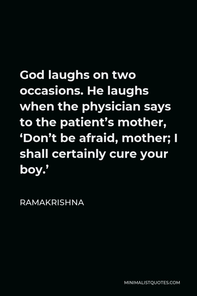 Ramakrishna Quote - God laughs on two occasions. He laughs when the physician says to the patient’s mother, ‘Don’t be afraid, mother; I shall certainly cure your boy.’