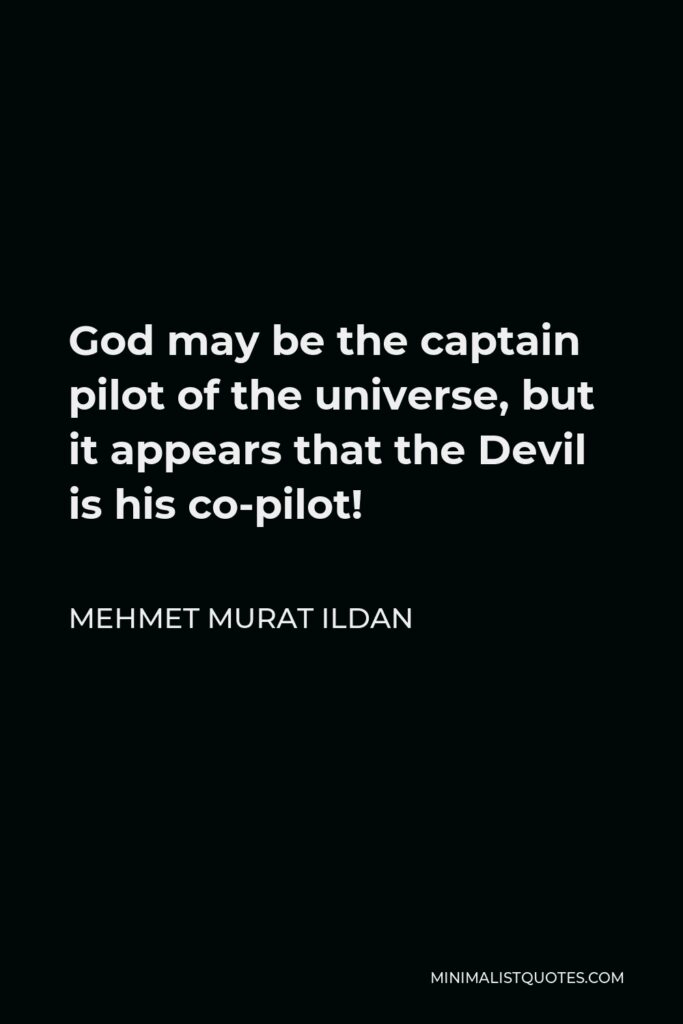 Mehmet Murat Ildan Quote - God may be the captain pilot of the universe, but it appears that the Devil is his co-pilot!