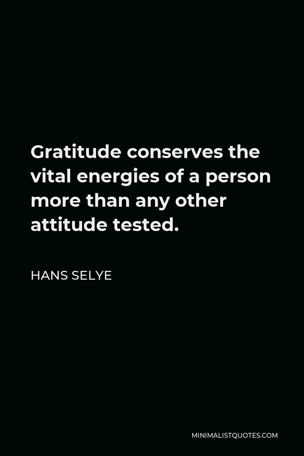 Hans Selye Quote - Gratitude conserves the vital energies of a person more than any other attitude tested.