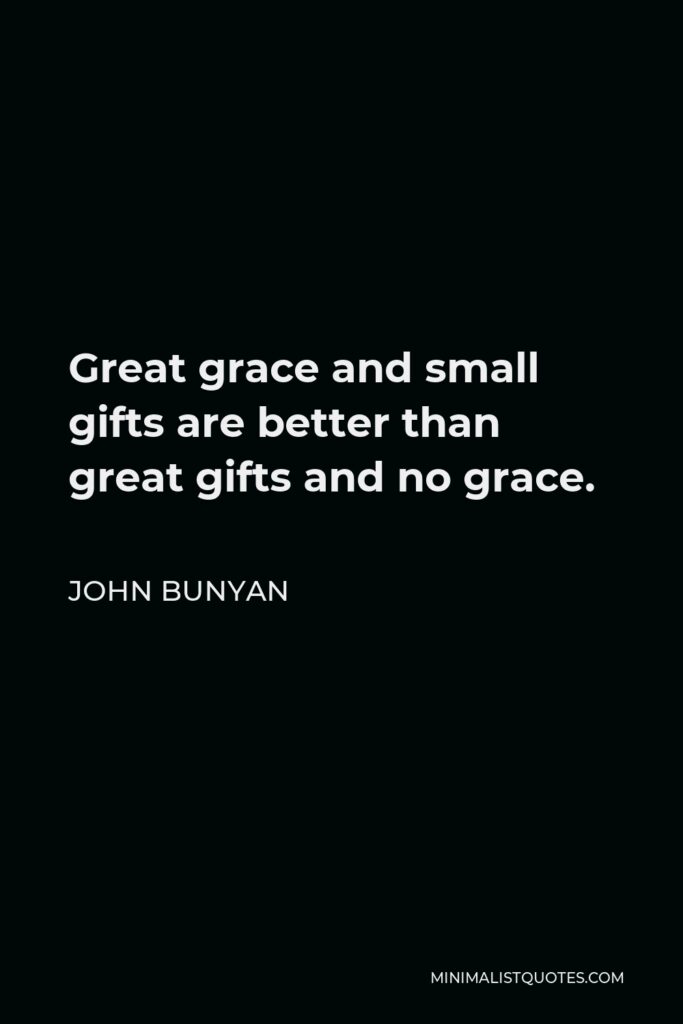 John Bunyan Quote - Great grace and small gifts are better than great gifts and no grace.