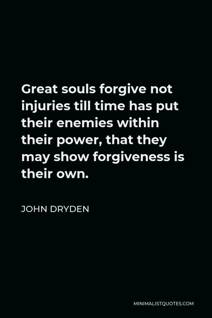 John Dryden Quote - Great souls forgive not injuries till time has put their enemies within their power, that they may show forgiveness is their own.
