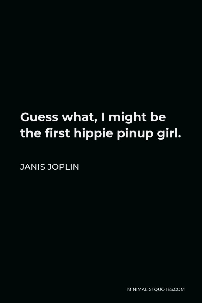 Janis Joplin Quote - Guess what, I might be the first hippie pinup girl.