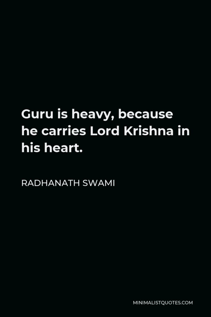 Radhanath Swami Quote - Guru is heavy, because he carries Lord Krishna in his heart.