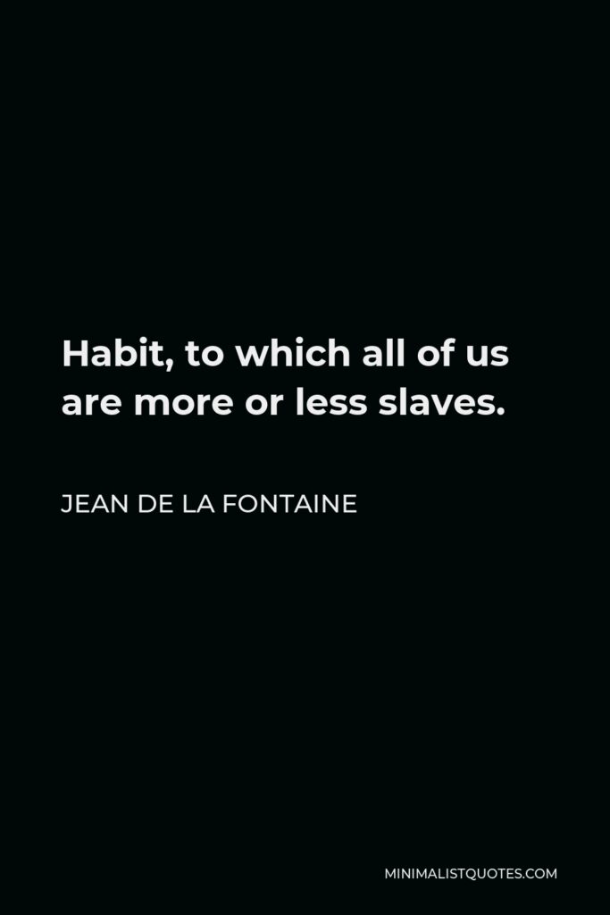 Jean de La Fontaine Quote - Habit, to which all of us are more or less slaves.