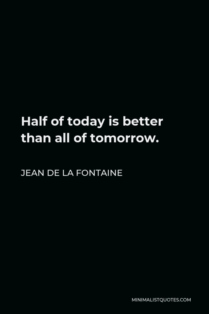 Jean de La Fontaine Quote - Half of today is better than all of tomorrow.