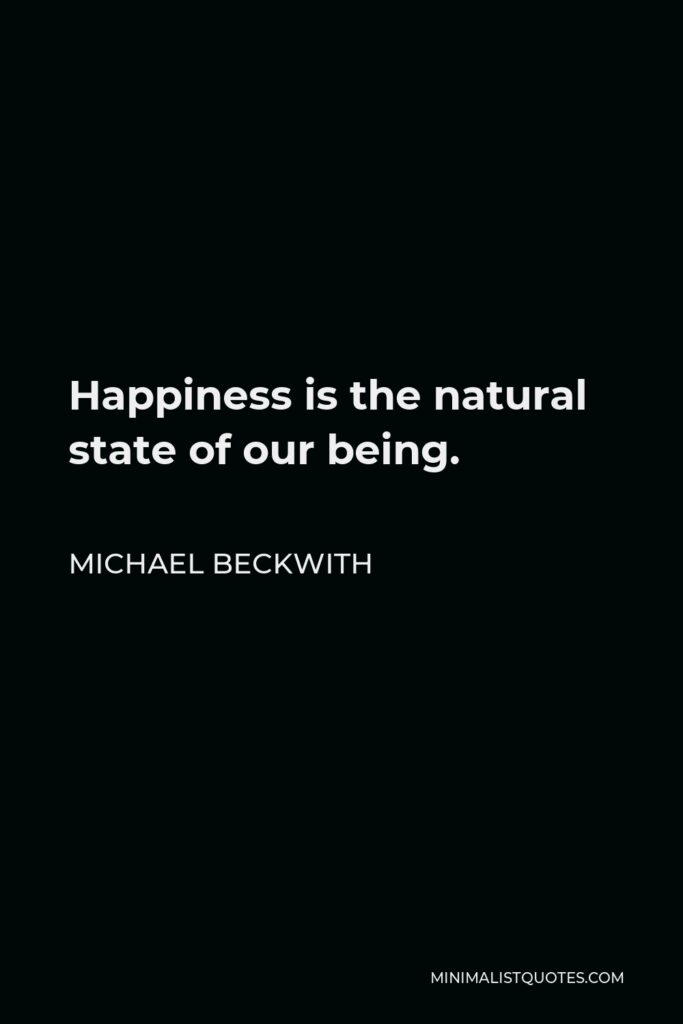 Michael Beckwith Quote - Happiness is the natural state of our being.