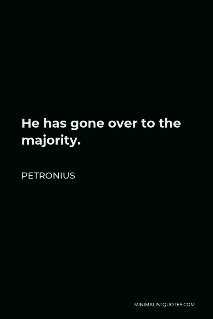 Petronius Quote - He has gone over to the majority.