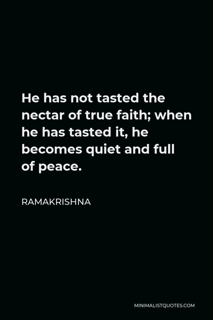 Ramakrishna Quote - He has not tasted the nectar of true faith; when he has tasted it, he becomes quiet and full of peace.