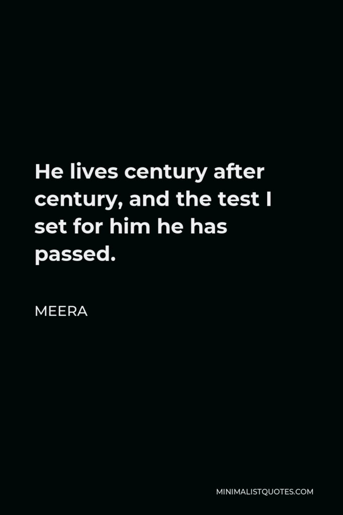Meera Quote - He lives century after century, and the test I set for him he has passed.