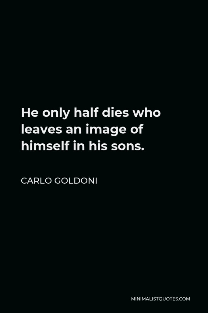 Carlo Goldoni Quote - He only half dies who leaves an image of himself in his sons.