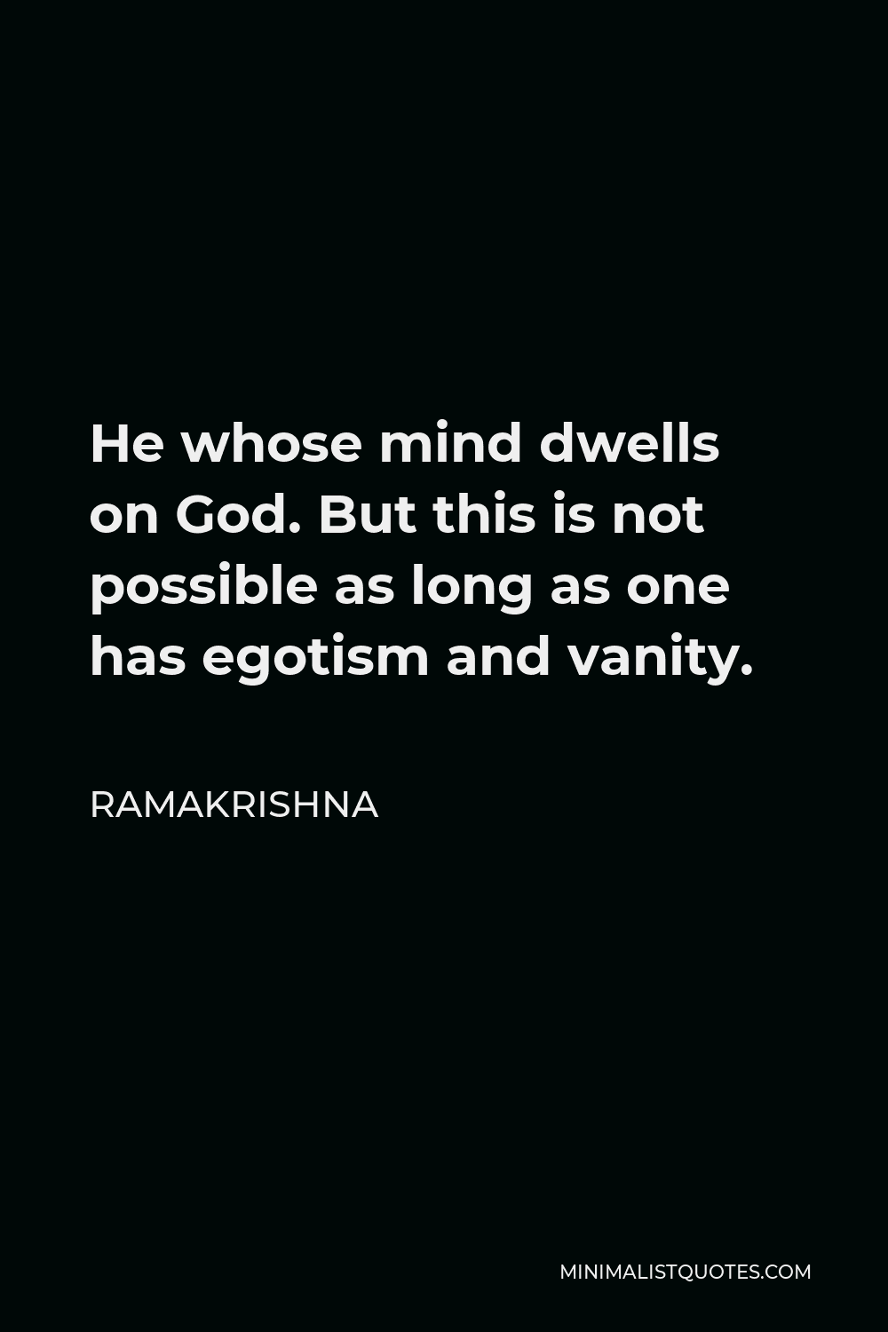Ramakrishna Quote - He whose mind dwells on God. But this is not possible as long as one has egotism and vanity.