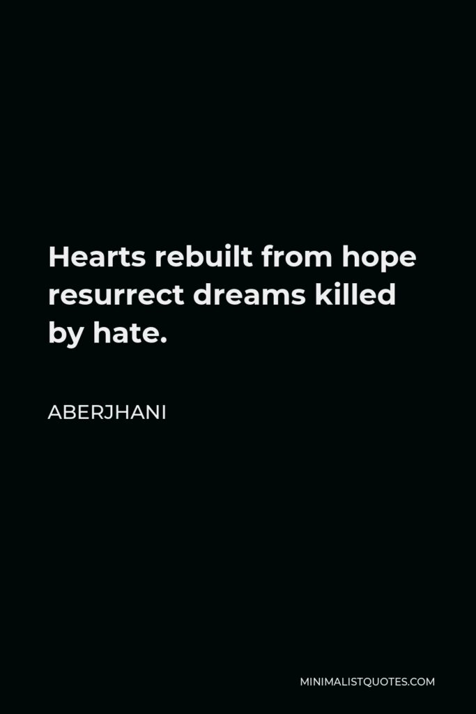 Aberjhani Quote - Hearts rebuilt from hope resurrect dreams killed by hate.