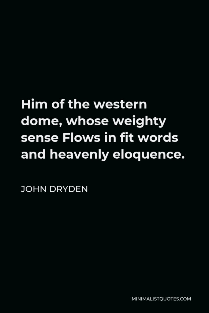 John Dryden Quote - Him of the western dome, whose weighty sense Flows in fit words and heavenly eloquence.