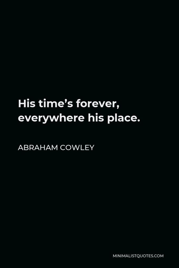 Abraham Cowley Quote - His time’s forever, everywhere his place.