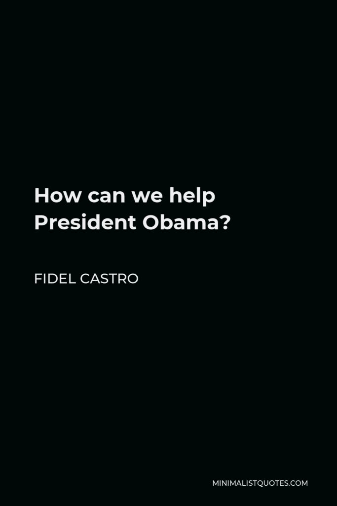 Fidel Castro Quote - How can we help President Obama?