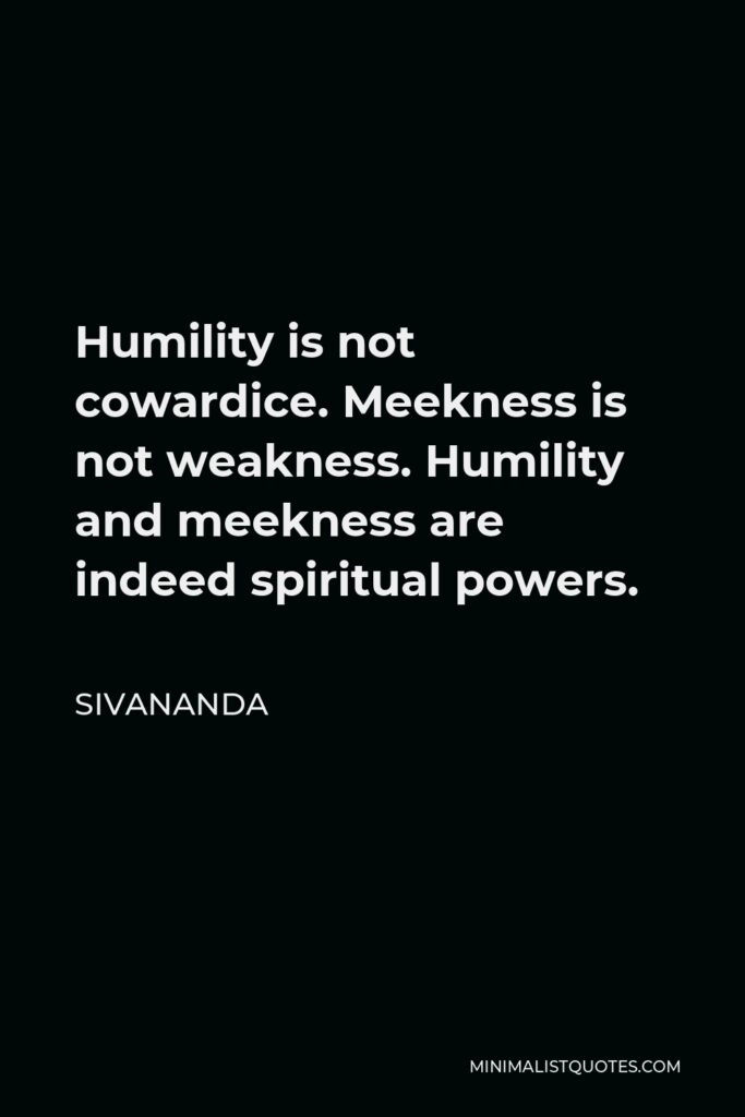 Sivananda Quote - Humility is not cowardice. Meekness is not weakness. Humility and meekness are indeed spiritual powers.