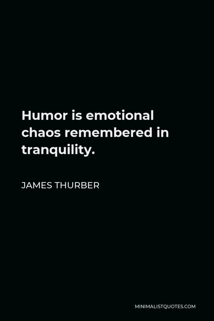 James Thurber Quote - Humor is emotional chaos remembered in tranquility.