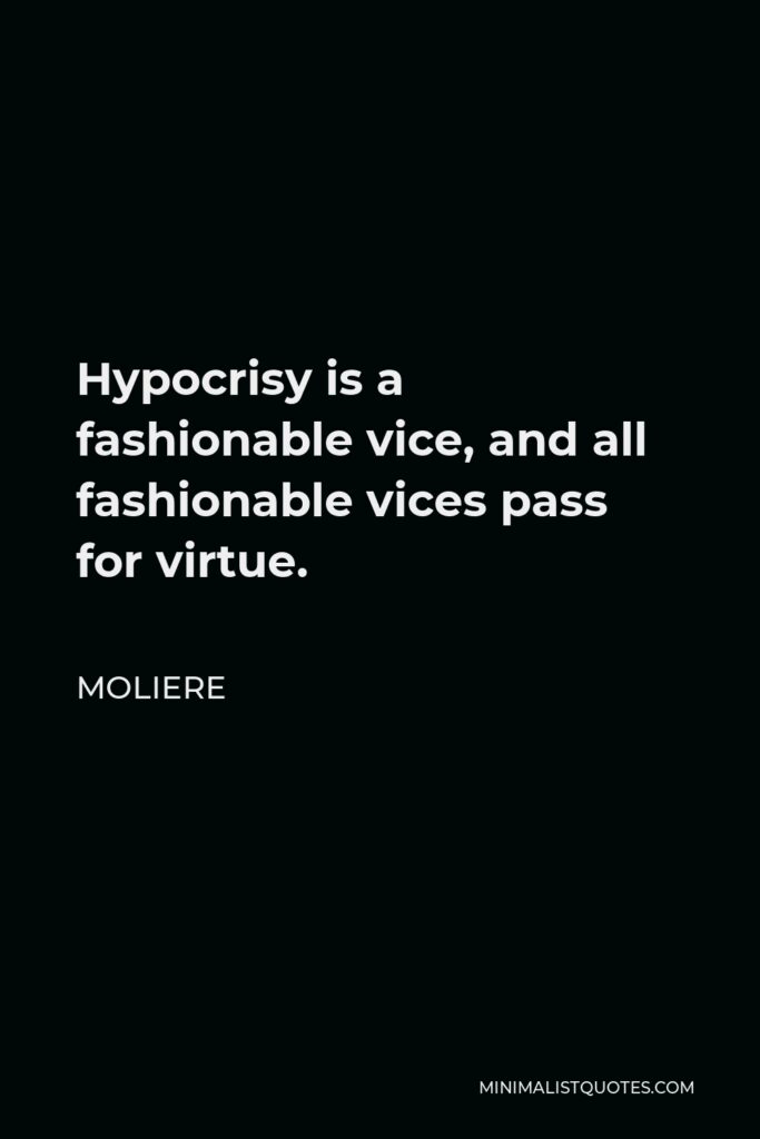 Moliere Quote - Hypocrisy is a fashionable vice, and all fashionable vices pass for virtue.