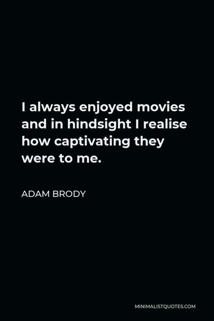 Adam Brody Quote - I always enjoyed movies and in hindsight I realise how captivating they were to me.