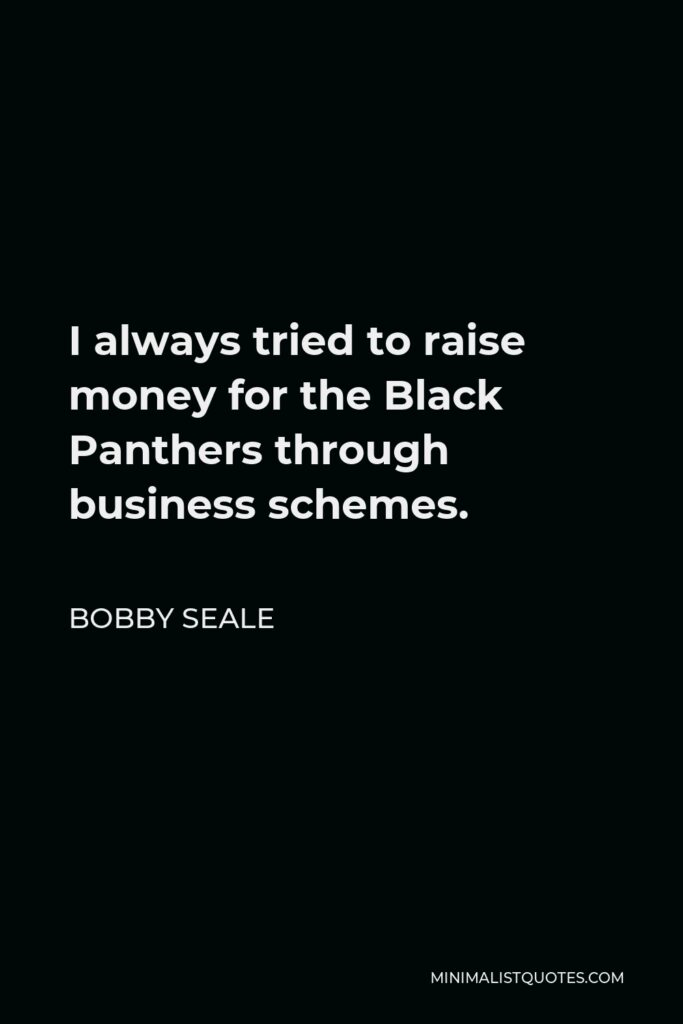 Bobby Seale Quote - I always tried to raise money for the Black Panthers through business schemes.