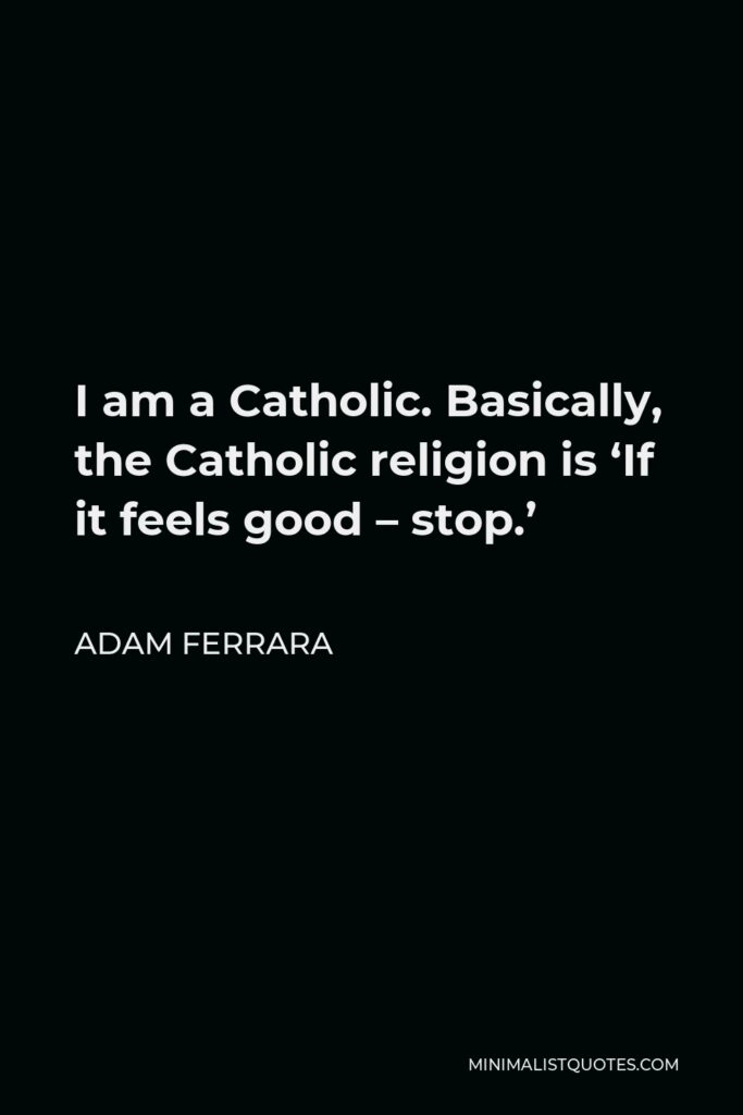 Adam Ferrara Quote - I am a Catholic. Basically, the Catholic religion is ‘If it feels good – stop.’