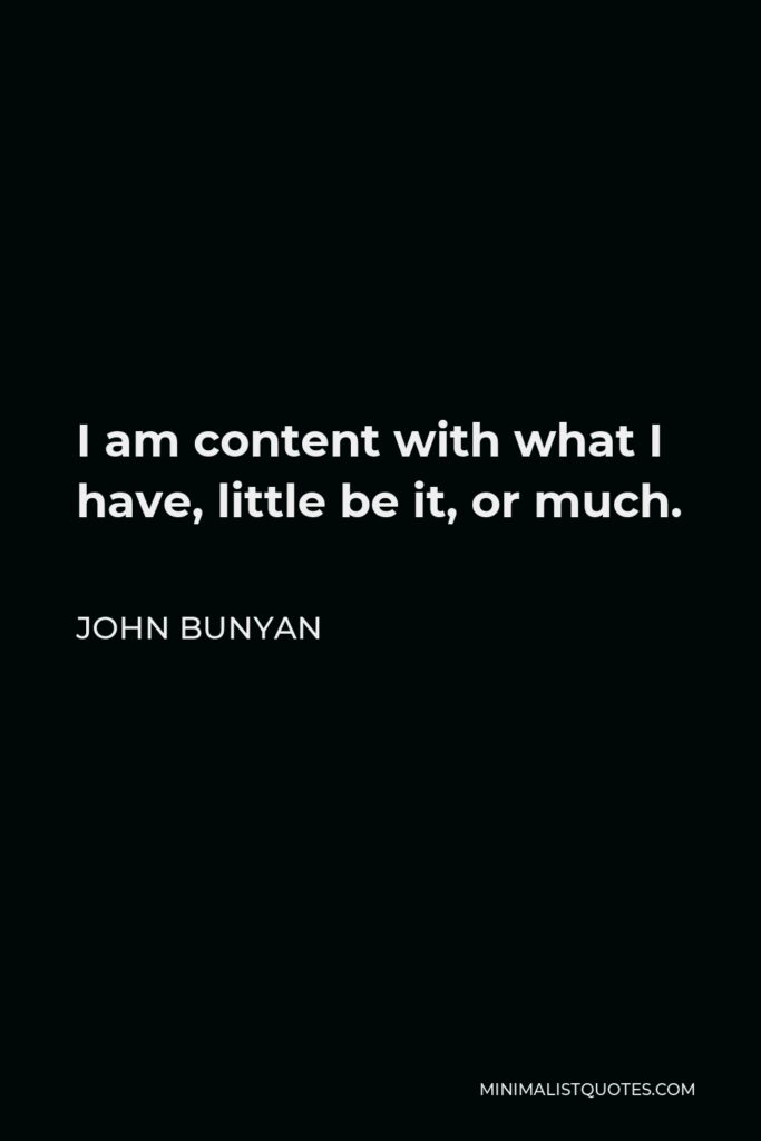 John Bunyan Quote - I am content with what I have, little be it, or much.