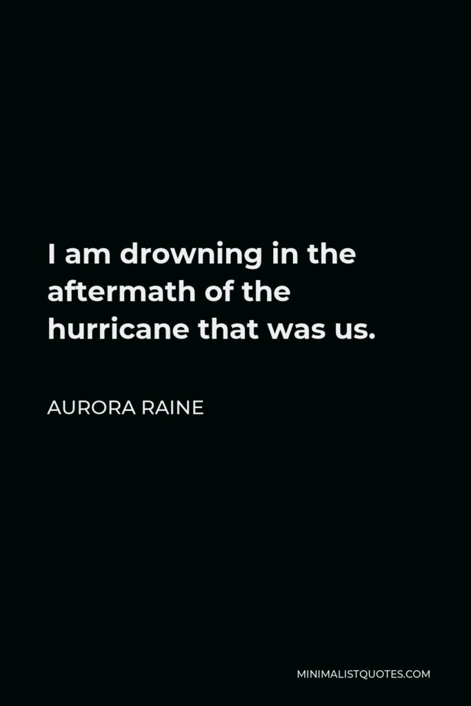 Aurora Raine Quote - I am drowning in the aftermath of the hurricane that was us.