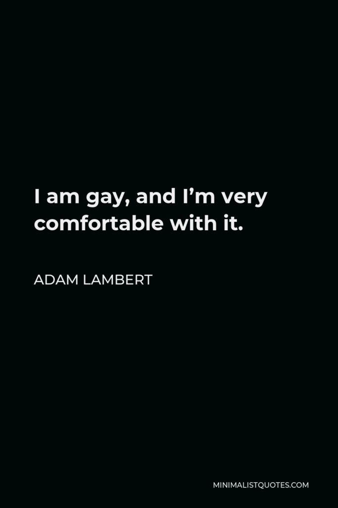 Adam Lambert Quote - I am gay, and I’m very comfortable with it.